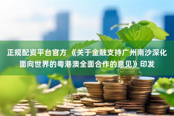 正规配资平台官方 《关于金融支持广州南沙深化面向世界的粤港澳全面合作的意见》印发
