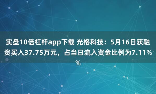 实盘10倍杠杆app下载 光格科技：5月16日获融资买入37.75万元，占当日流入资金比例为7.11%