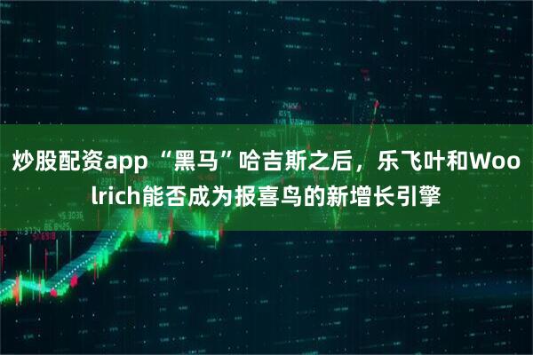 炒股配资app “黑马”哈吉斯之后，乐飞叶和Woolrich能否成为报喜鸟的新增长引擎