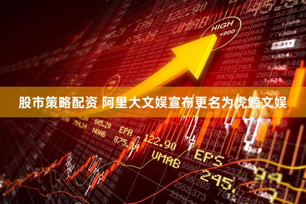 股市策略配资 阿里大文娱宣布更名为虎鲸文娱