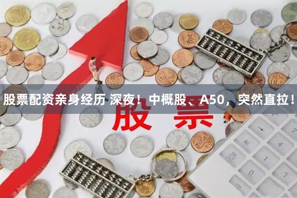 股票配资亲身经历 深夜！中概股、A50，突然直拉！