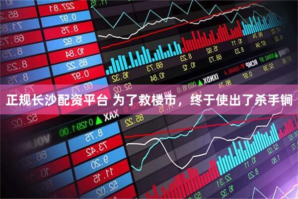正规长沙配资平台 为了救楼市，终于使出了杀手锏