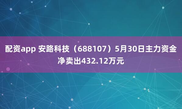 配资app 安路科技（688107）5月30日主力资金净卖出432.12万元