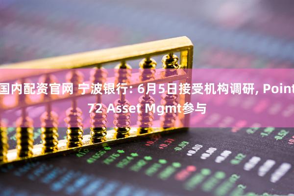 国内配资官网 宁波银行: 6月5日接受机构调研, Point72 Asset Mgmt参与