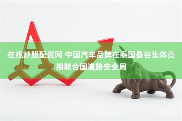 在线炒股配资网 中国汽车品牌在泰国曼谷集体亮相联合国道路安全周
