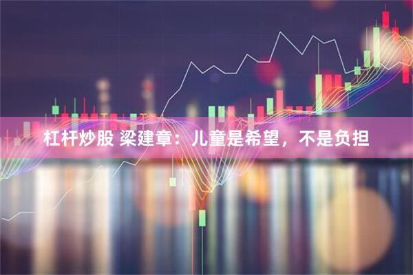 杠杆炒股 梁建章：儿童是希望，不是负担