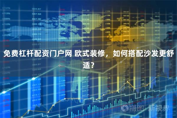 免费杠杆配资门户网 欧式装修，如何搭配沙发更舒适？