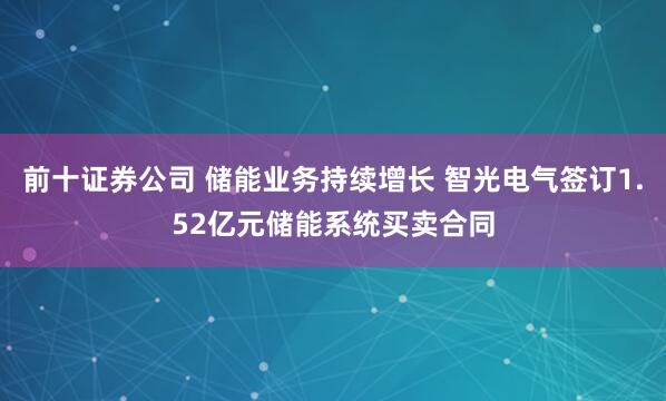 前十证券公司 储能业务持续增长 智光电气签订1.52亿元储能系统买卖合同