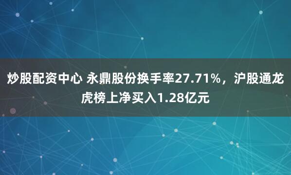 炒股配资中心 永鼎股份换手率27.71%,沪股通龙虎榜上净买入1.28亿元